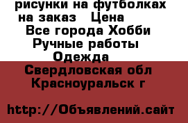 рисунки на футболках на заказ › Цена ­ 600 - Все города Хобби. Ручные работы » Одежда   . Свердловская обл.,Красноуральск г.
